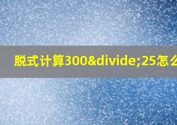 脱式计算300÷25怎么算