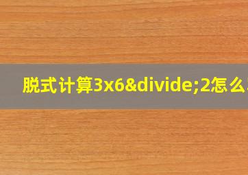 脱式计算3x6÷2怎么写