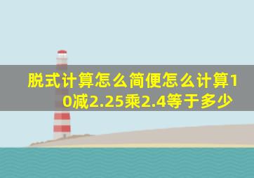 脱式计算怎么简便怎么计算10减2.25乘2.4等于多少