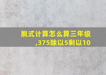 脱式计算怎么算三年级,375除以5剩以10