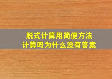 脱式计算用简便方法计算吗为什么没有答案