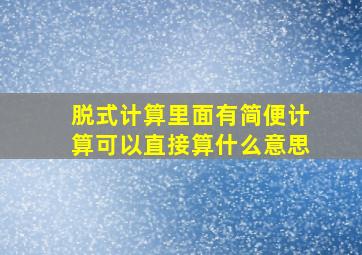 脱式计算里面有简便计算可以直接算什么意思