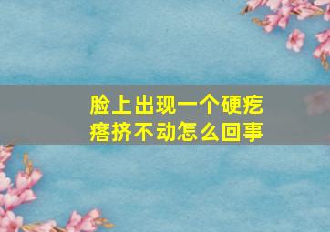 脸上出现一个硬疙瘩挤不动怎么回事