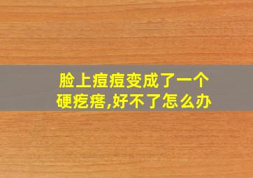 脸上痘痘变成了一个硬疙瘩,好不了怎么办