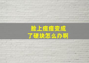 脸上痘痘变成了硬块怎么办啊