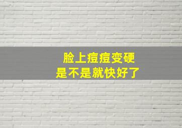 脸上痘痘变硬是不是就快好了