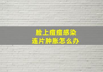 脸上痘痘感染连片肿胀怎么办