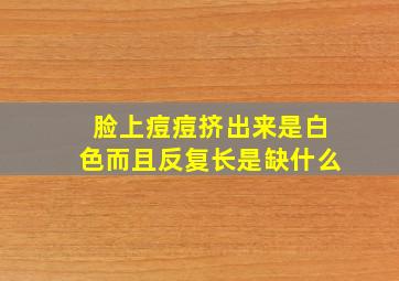 脸上痘痘挤出来是白色而且反复长是缺什么