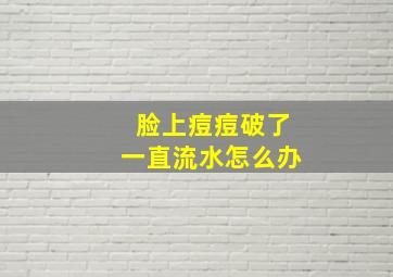 脸上痘痘破了一直流水怎么办