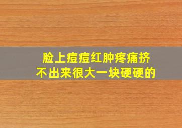 脸上痘痘红肿疼痛挤不出来很大一块硬硬的