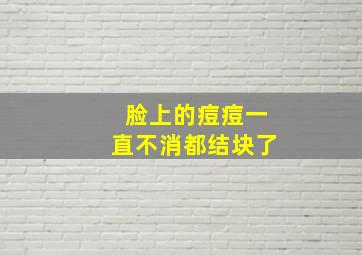 脸上的痘痘一直不消都结块了