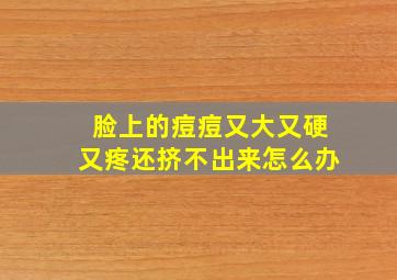 脸上的痘痘又大又硬又疼还挤不出来怎么办