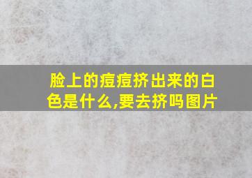 脸上的痘痘挤出来的白色是什么,要去挤吗图片