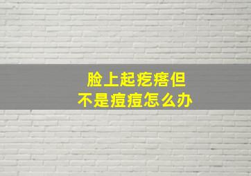 脸上起疙瘩但不是痘痘怎么办