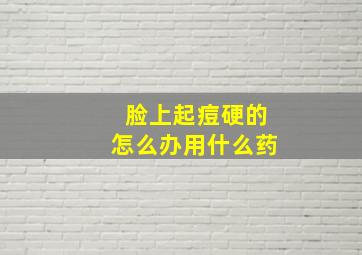 脸上起痘硬的怎么办用什么药