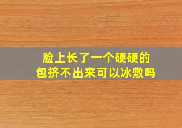 脸上长了一个硬硬的包挤不出来可以冰敷吗