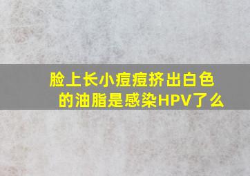 脸上长小痘痘挤出白色的油脂是感染HPV了么