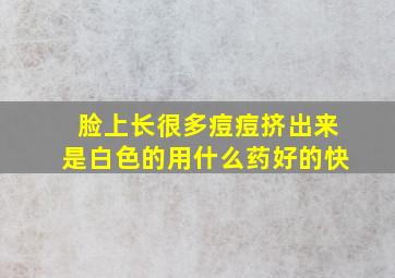 脸上长很多痘痘挤出来是白色的用什么药好的快