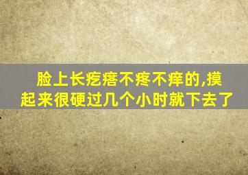 脸上长疙瘩不疼不痒的,摸起来很硬过几个小时就下去了