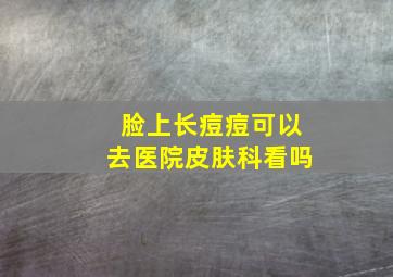 脸上长痘痘可以去医院皮肤科看吗