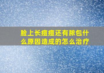 脸上长痘痘还有脓包什么原因造成的怎么治疗