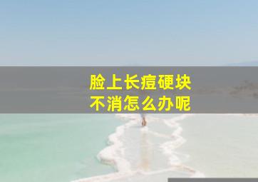 脸上长痘硬块不消怎么办呢