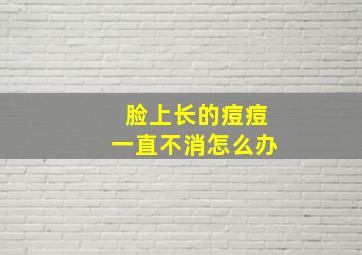 脸上长的痘痘一直不消怎么办