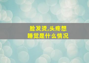 脸发烫,头疼想睡觉是什么情况