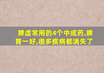 脾虚常用的4个中成药,脾胃一好,很多疾病都消失了