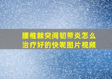 腰椎棘突间韧带炎怎么治疗好的快呢图片视频