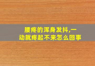 腰疼的浑身发抖,一动就疼起不来怎么回事