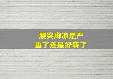 腰突脚凉是严重了还是好转了