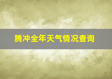 腾冲全年天气情况查询