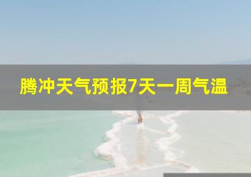 腾冲天气预报7天一周气温