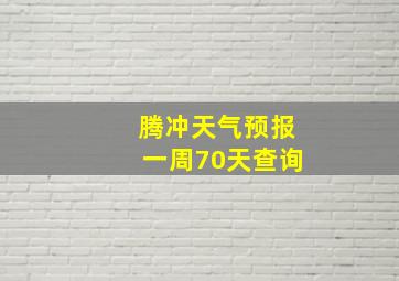 腾冲天气预报一周70天查询