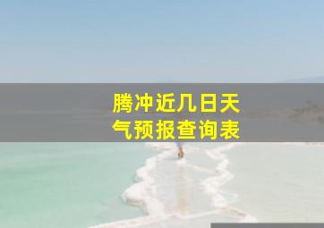 腾冲近几日天气预报查询表