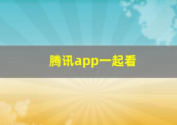 腾讯app一起看