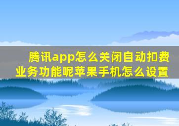 腾讯app怎么关闭自动扣费业务功能呢苹果手机怎么设置