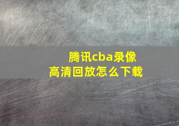 腾讯cba录像高清回放怎么下载