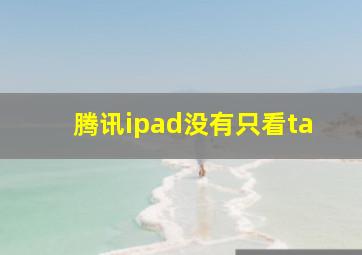 腾讯ipad没有只看ta