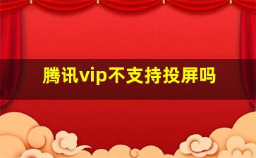 腾讯vip不支持投屏吗