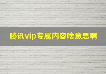 腾讯vip专属内容啥意思啊