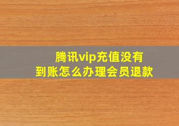 腾讯vip充值没有到账怎么办理会员退款