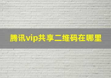 腾讯vip共享二维码在哪里