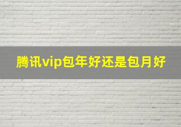 腾讯vip包年好还是包月好