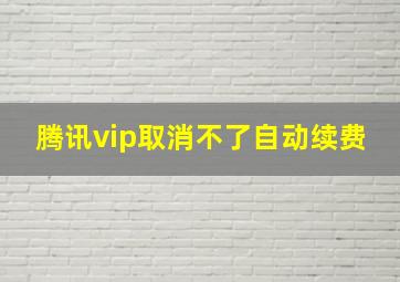 腾讯vip取消不了自动续费