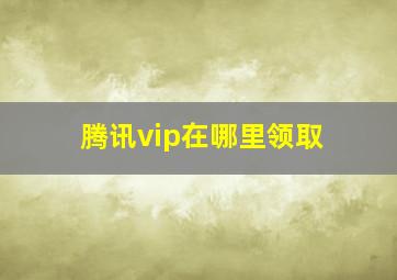 腾讯vip在哪里领取