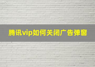 腾讯vip如何关闭广告弹窗