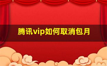 腾讯vip如何取消包月