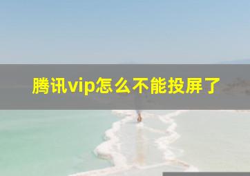 腾讯vip怎么不能投屏了